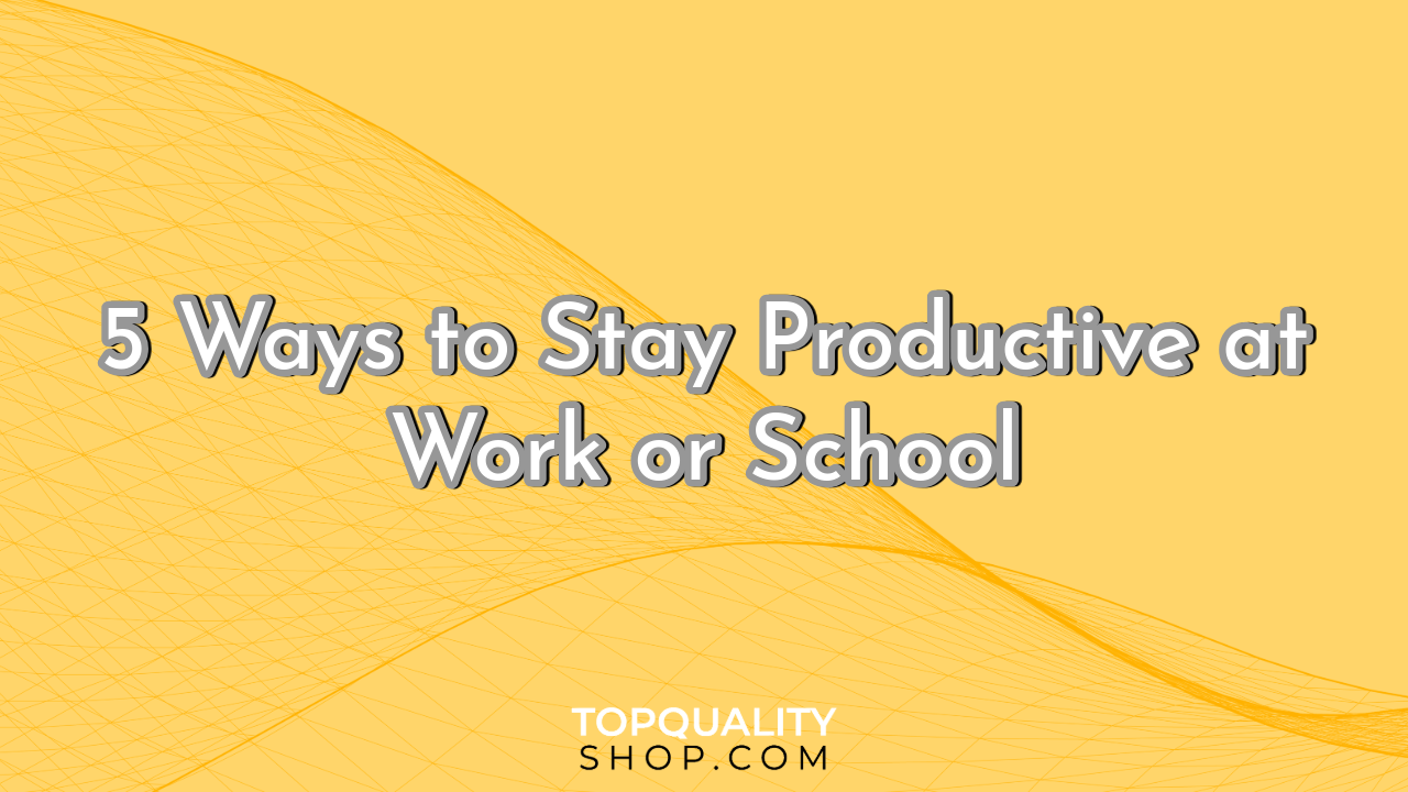 5 Ways to Stay Productive at Work or School